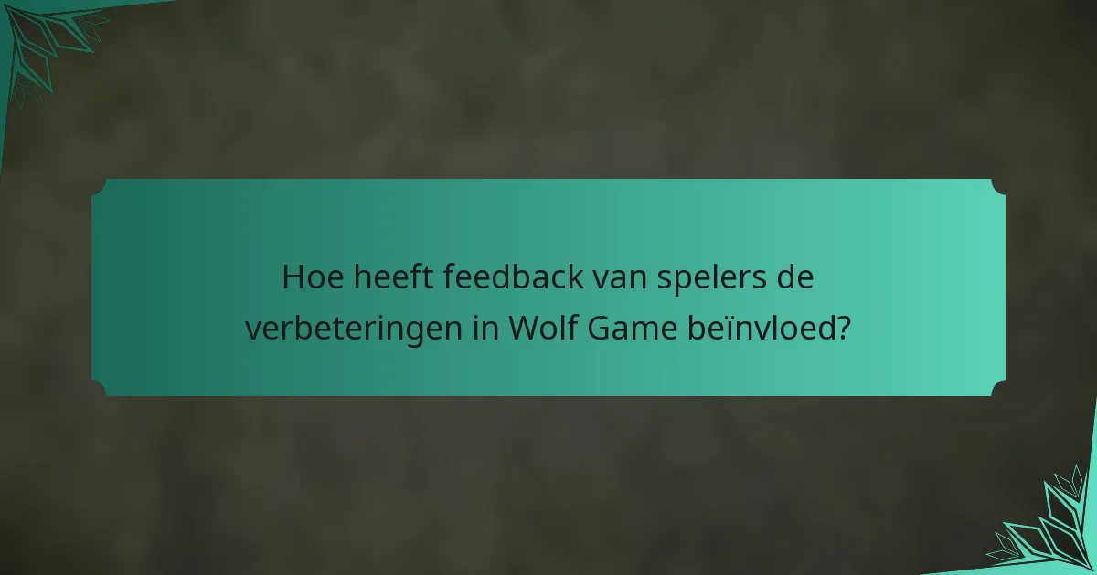 Hoe heeft feedback van spelers de verbeteringen in Wolf Game beïnvloed?