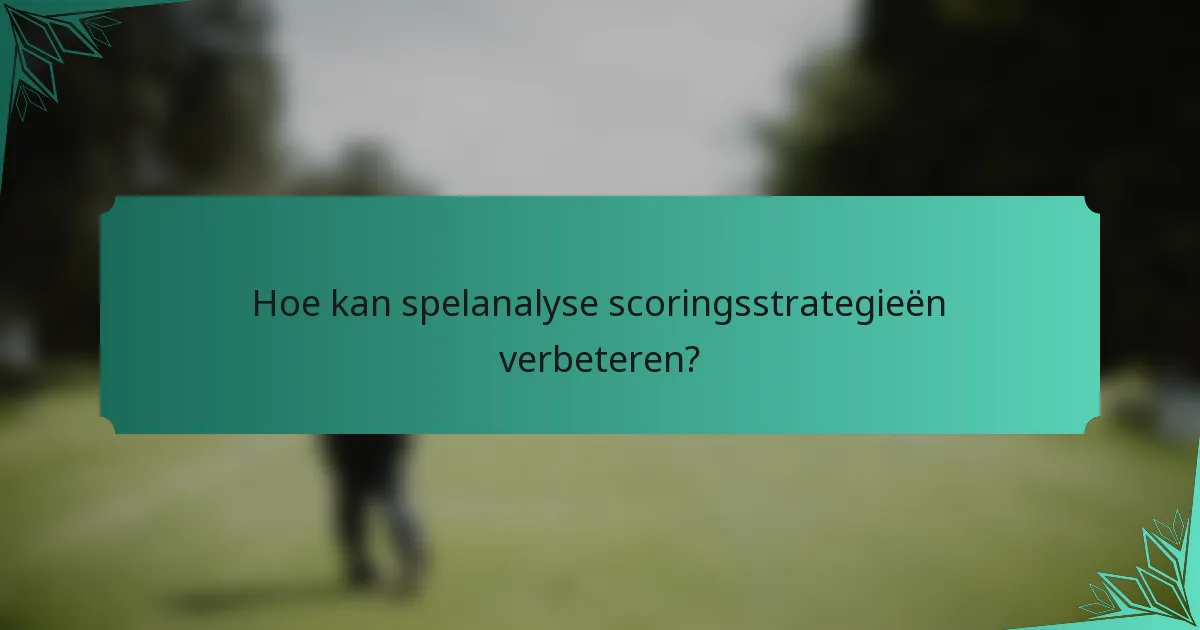 Hoe kan spelanalyse scoringsstrategieën verbeteren?