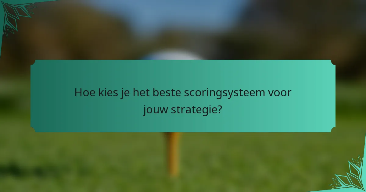Hoe kies je het beste scoringsysteem voor jouw strategie?