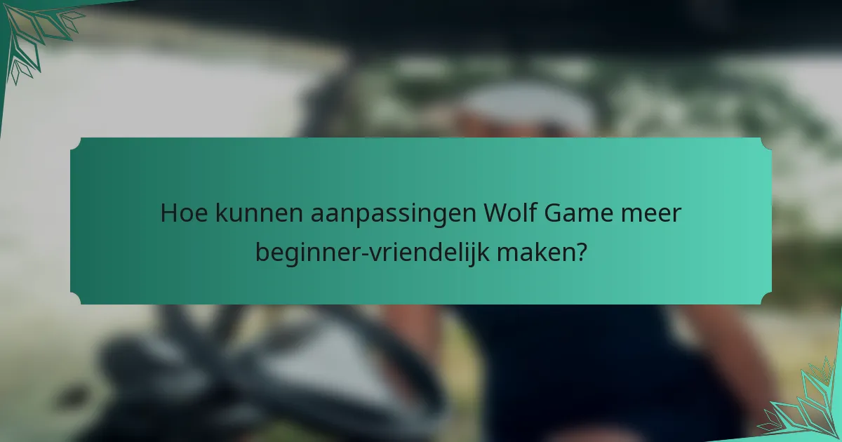 Hoe kunnen aanpassingen Wolf Game meer beginner-vriendelijk maken?