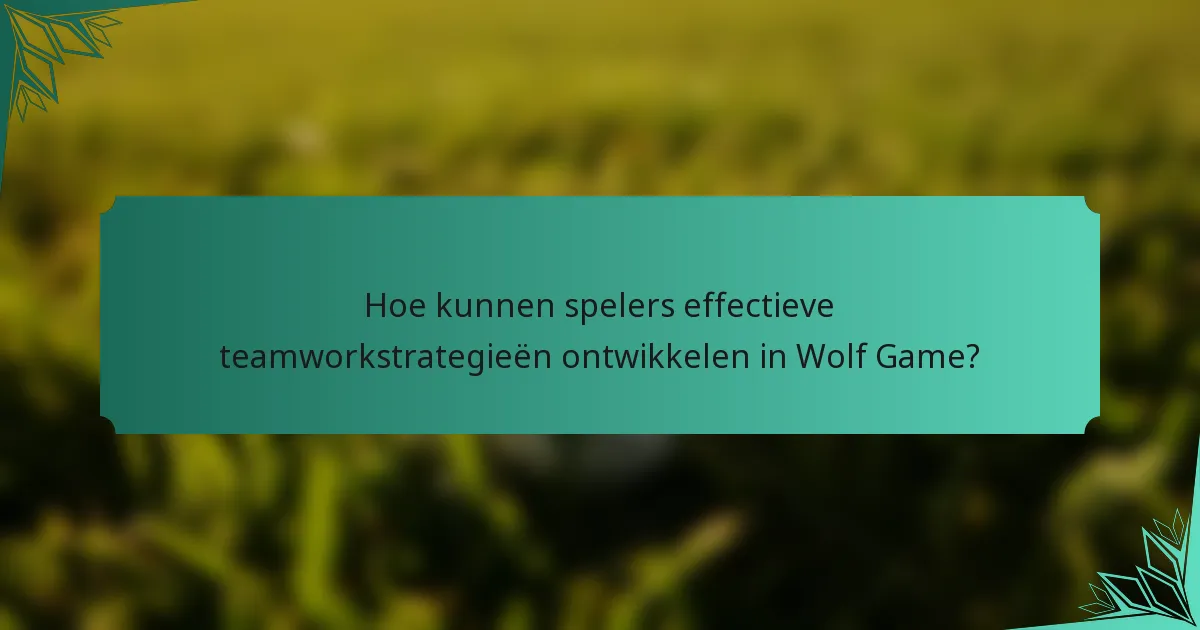 Hoe kunnen spelers effectieve teamworkstrategieën ontwikkelen in Wolf Game?