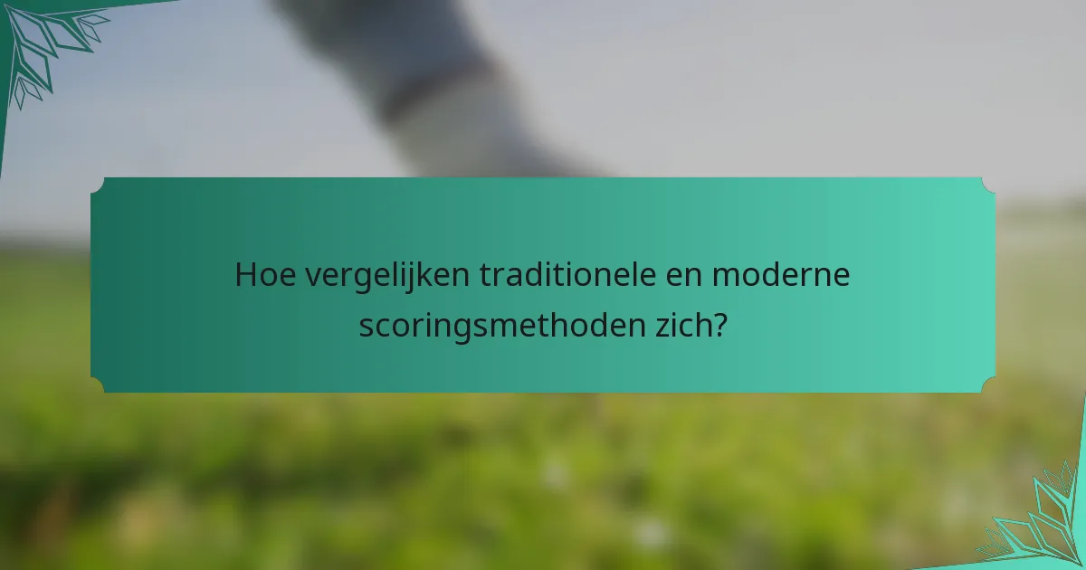 Hoe vergelijken traditionele en moderne scoringsmethoden zich?