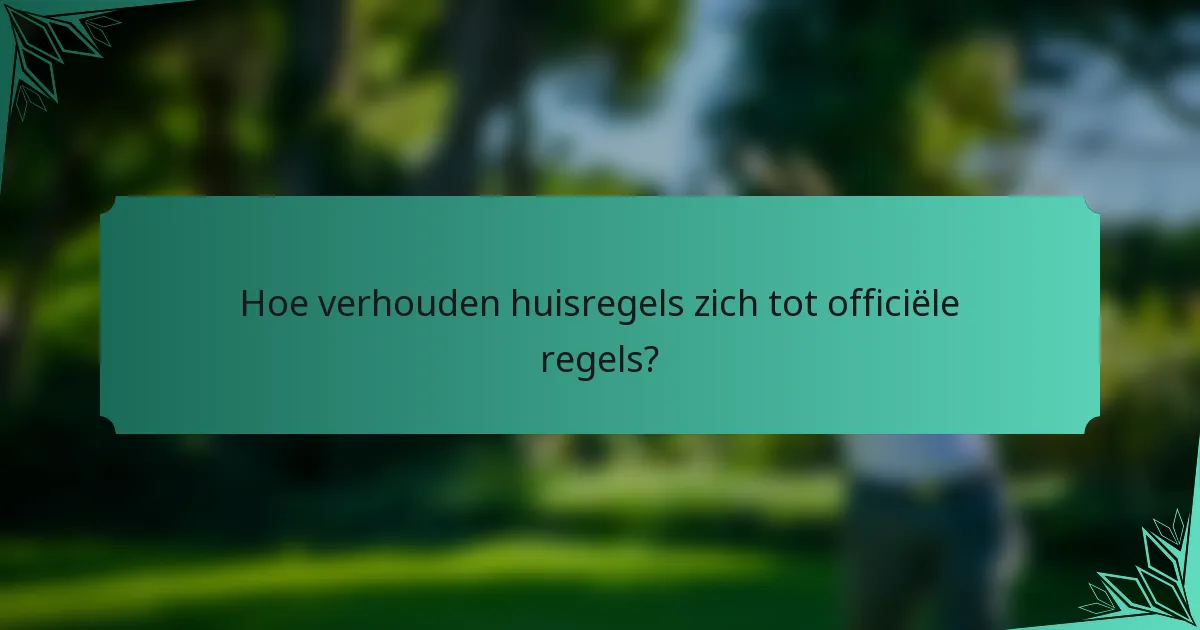 Hoe verhouden huisregels zich tot officiële regels?