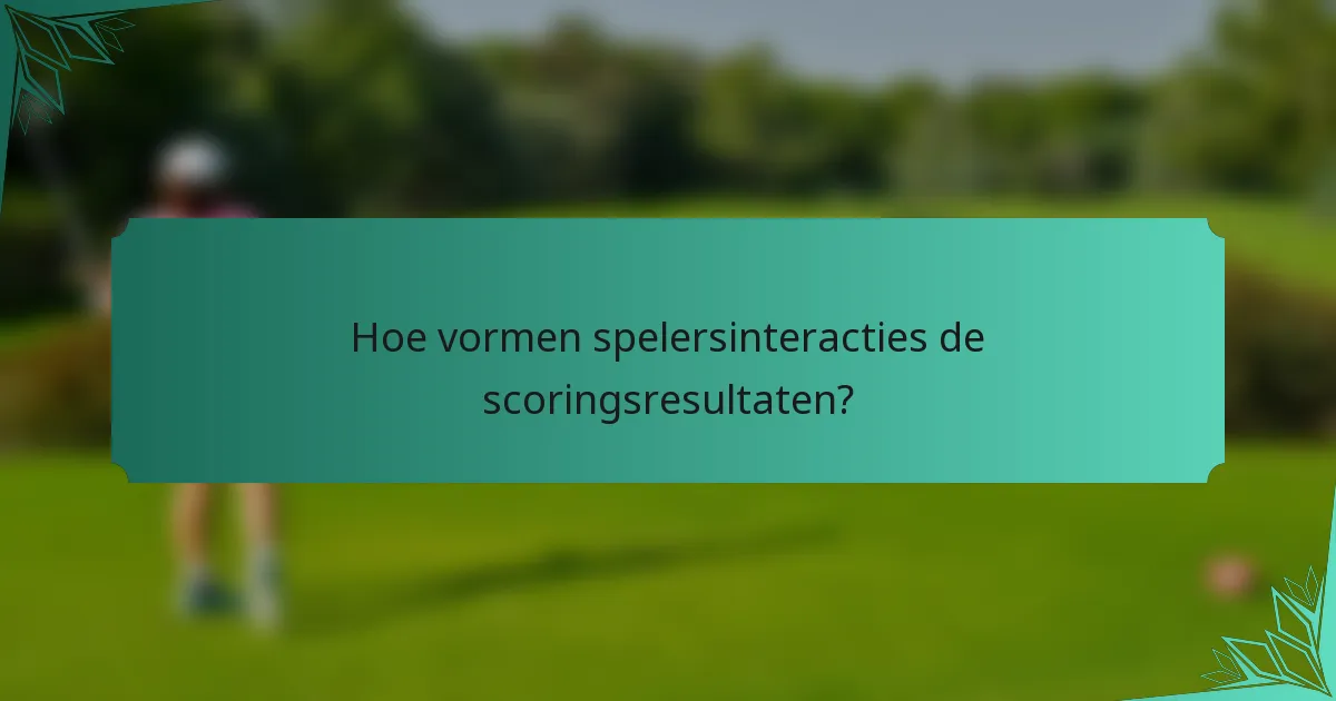 Hoe vormen spelersinteracties de scoringsresultaten?