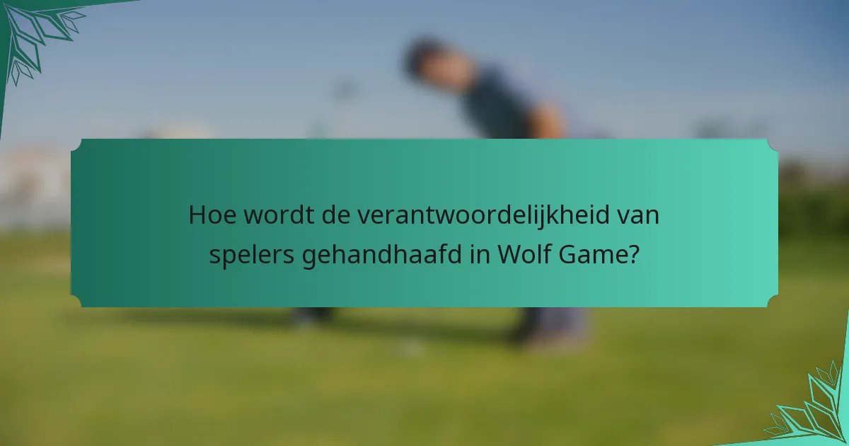 Hoe wordt de verantwoordelijkheid van spelers gehandhaafd in Wolf Game?