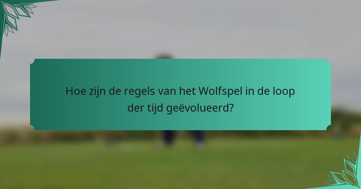 Hoe zijn de regels van het Wolfspel in de loop der tijd geëvolueerd?