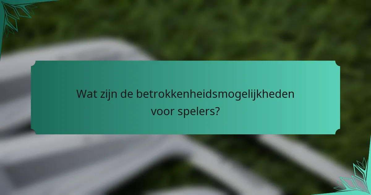 Wat zijn de betrokkenheidsmogelijkheden voor spelers?