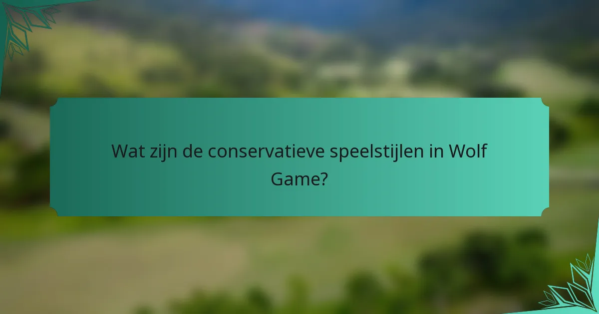 Wat zijn de conservatieve speelstijlen in Wolf Game?