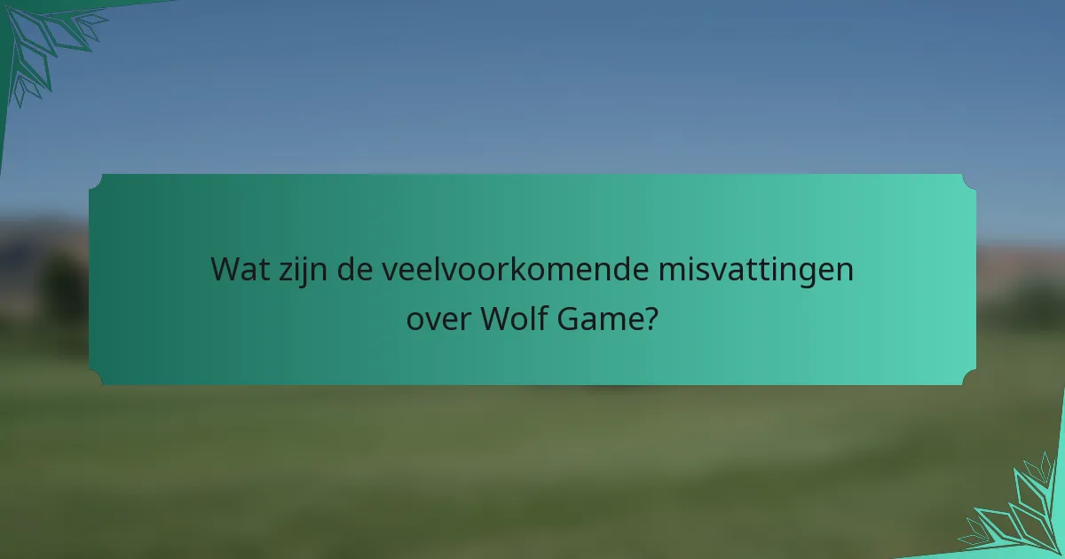 Wat zijn de veelvoorkomende misvattingen over Wolf Game?