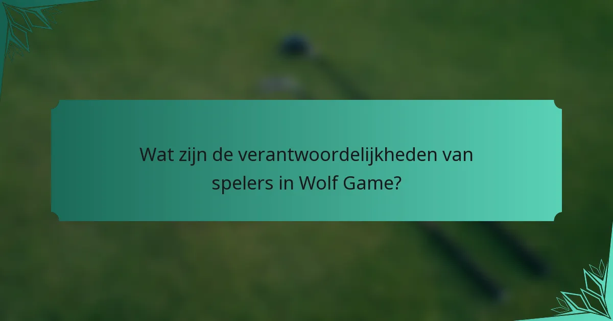 Wat zijn de verantwoordelijkheden van spelers in Wolf Game?