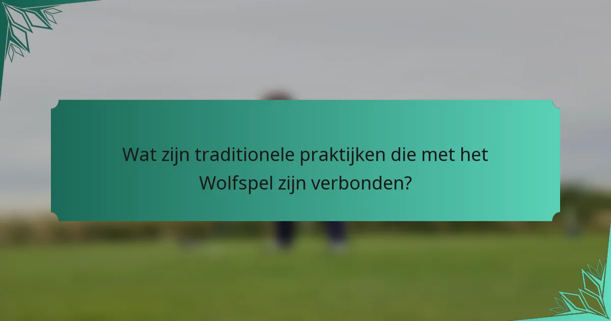 Wat zijn traditionele praktijken die met het Wolfspel zijn verbonden?