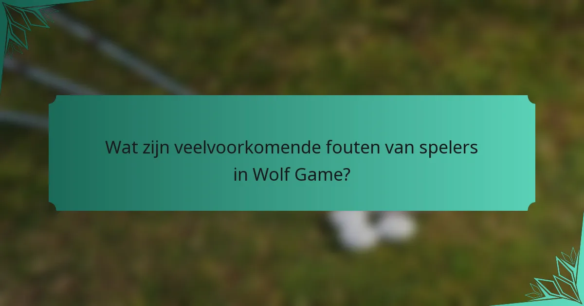 Wat zijn veelvoorkomende fouten van spelers in Wolf Game?
