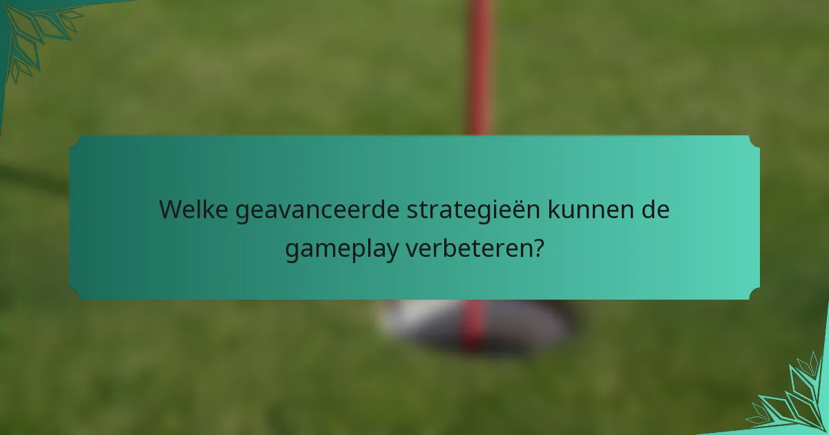 Welke geavanceerde strategieën kunnen de gameplay verbeteren?