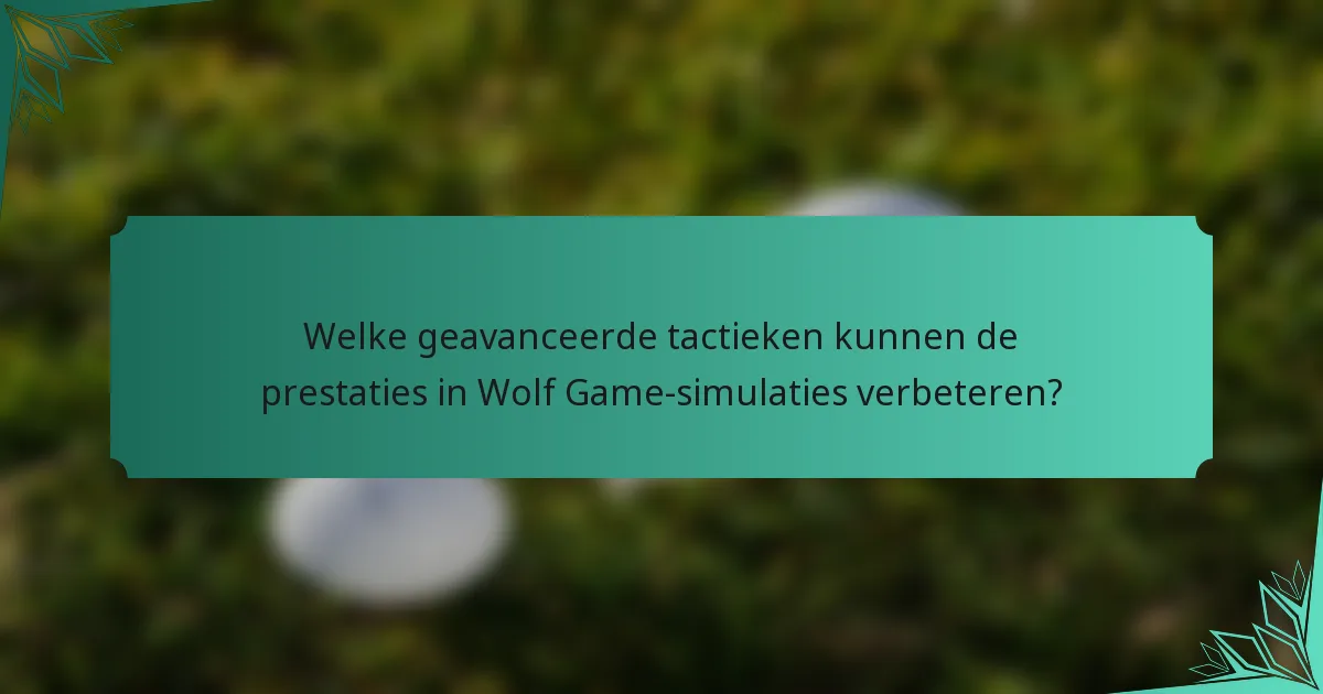 Welke geavanceerde tactieken kunnen de prestaties in Wolf Game-simulaties verbeteren?