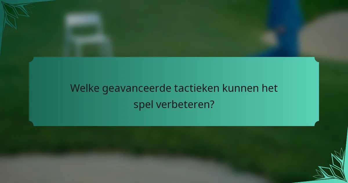 Welke geavanceerde tactieken kunnen het spel verbeteren?