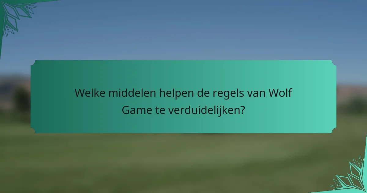 Welke middelen helpen de regels van Wolf Game te verduidelijken?