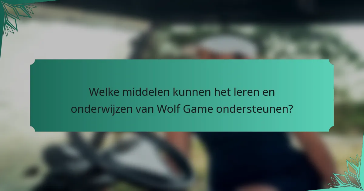 Welke middelen kunnen het leren en onderwijzen van Wolf Game ondersteunen?