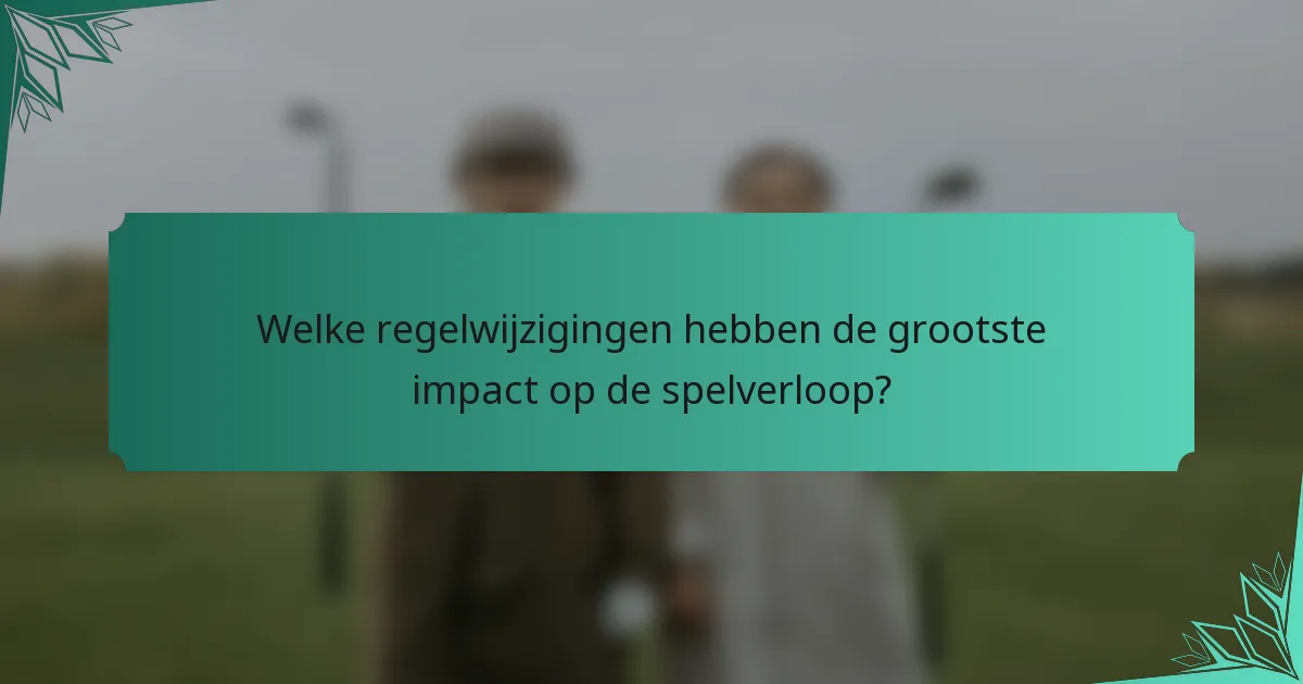 Welke regelwijzigingen hebben de grootste impact op de spelverloop?