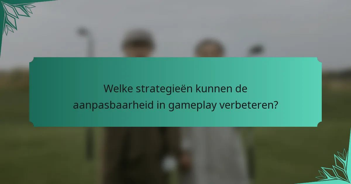 Welke strategieën kunnen de aanpasbaarheid in gameplay verbeteren?