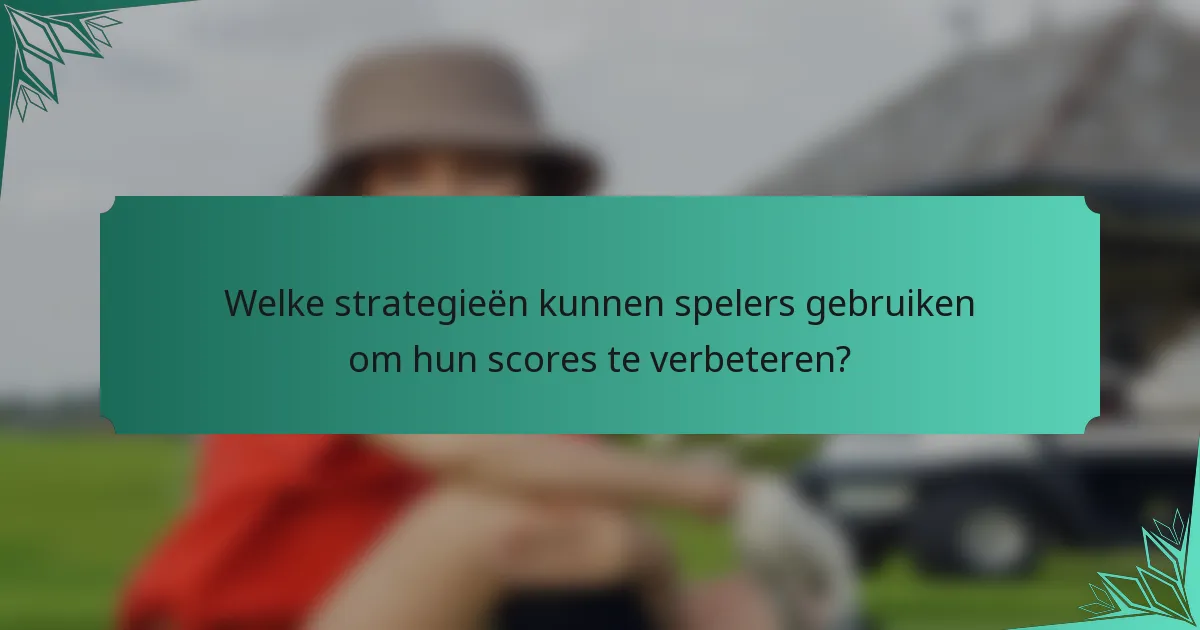 Welke strategieën kunnen spelers gebruiken om hun scores te verbeteren?