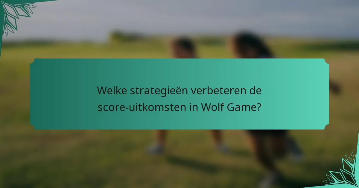 Welke strategieën verbeteren de score-uitkomsten in Wolf Game?