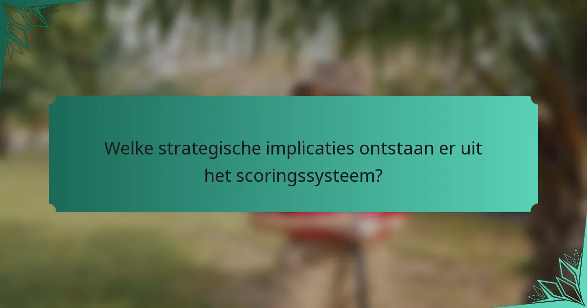 Welke strategische implicaties ontstaan er uit het scoringssysteem?