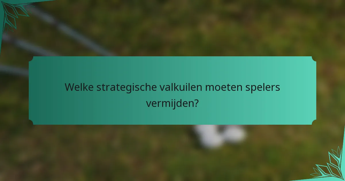 Welke strategische valkuilen moeten spelers vermijden?