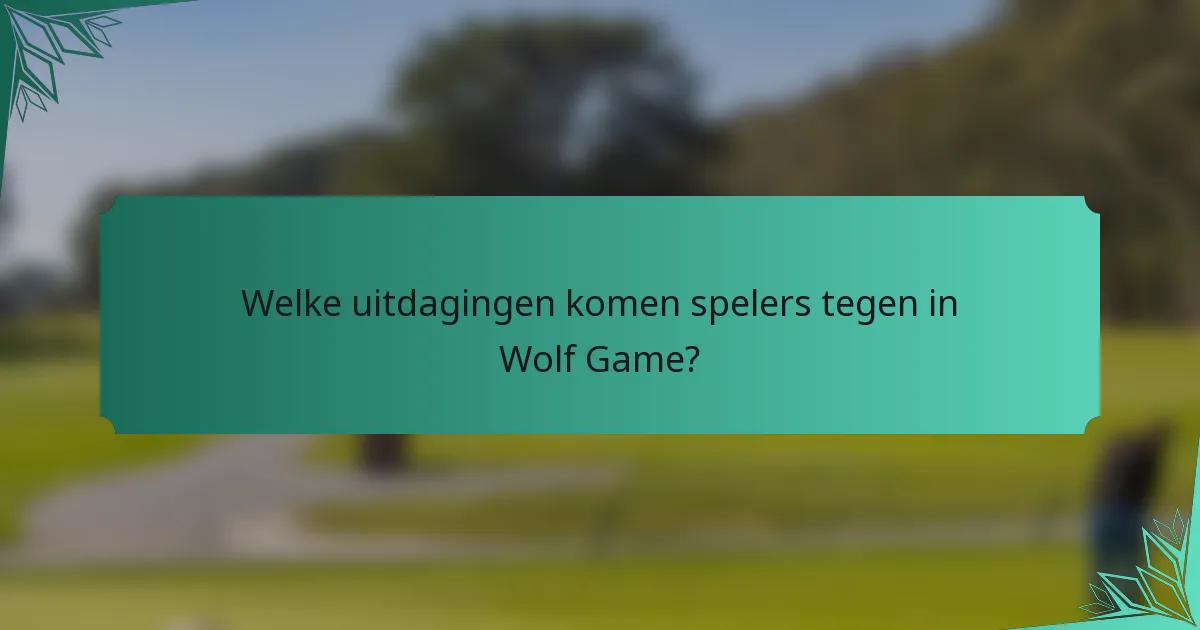 Welke uitdagingen komen spelers tegen in Wolf Game?