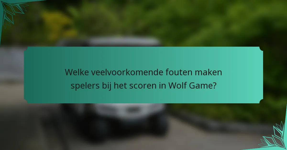 Welke veelvoorkomende fouten maken spelers bij het scoren in Wolf Game?