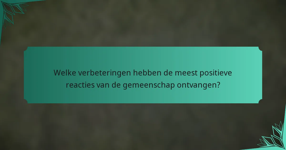 Welke verbeteringen hebben de meest positieve reacties van de gemeenschap ontvangen?